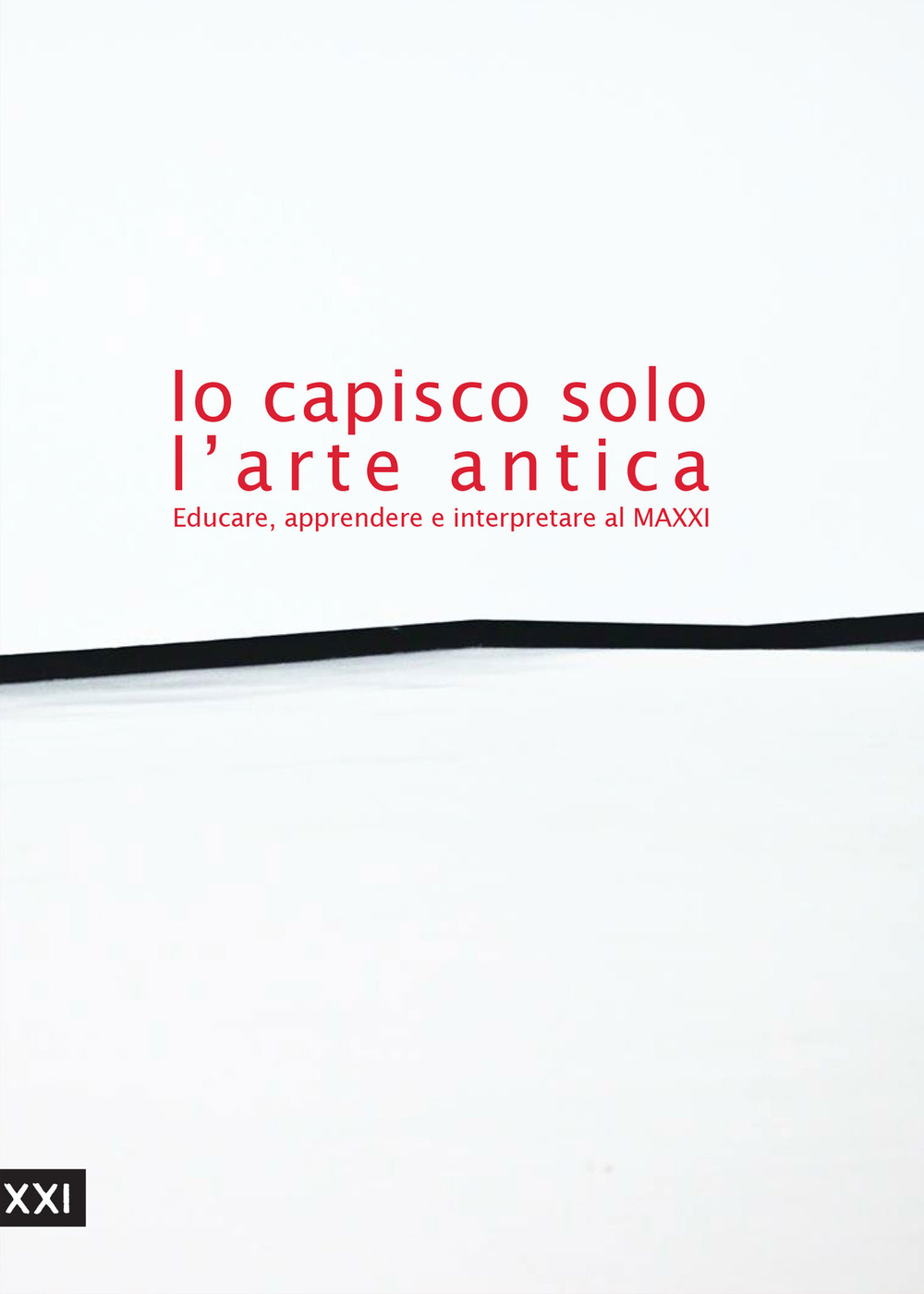 Io capisco solo l'arte antica. Educare, apprendere e interpretare al MAXXI. Ediz. illustrata