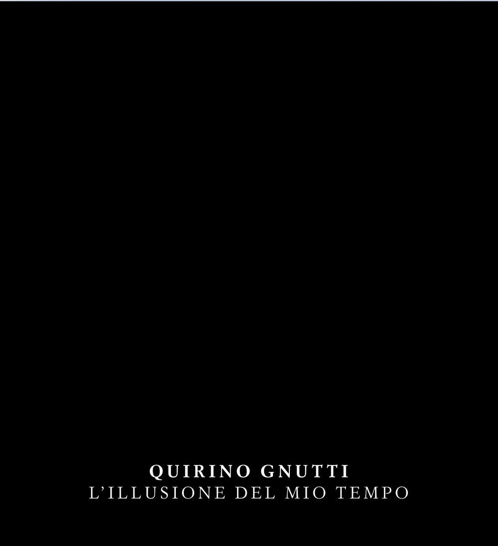 Quirino Gnutti. L'illusione del mio tempo. Catalogo della mostra. Ediz. italiana e inglese