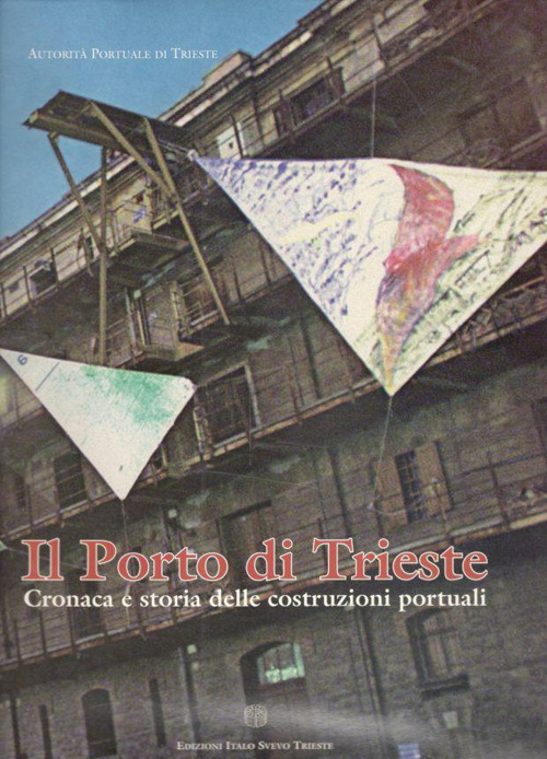 Il Porto di Trieste. Cronaca e storia delle costruzioni portuali