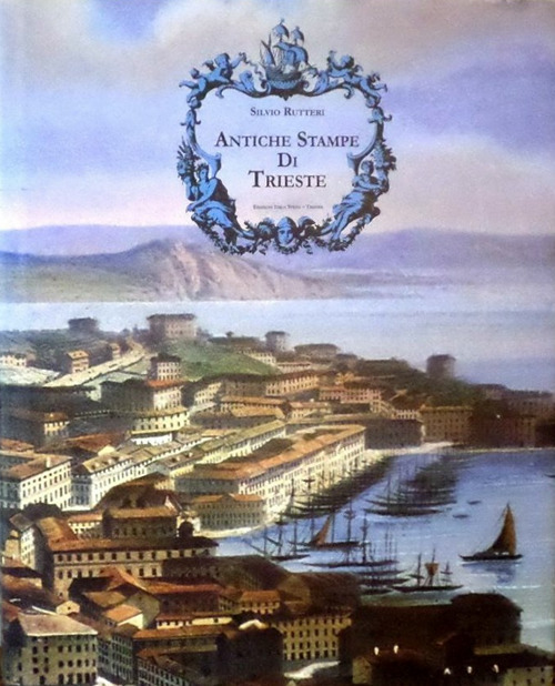 Antiche stampe di Trieste. Profilo dello sviluppo urbanistico della città illustrato da 51 stampe. Ediz. illustrata