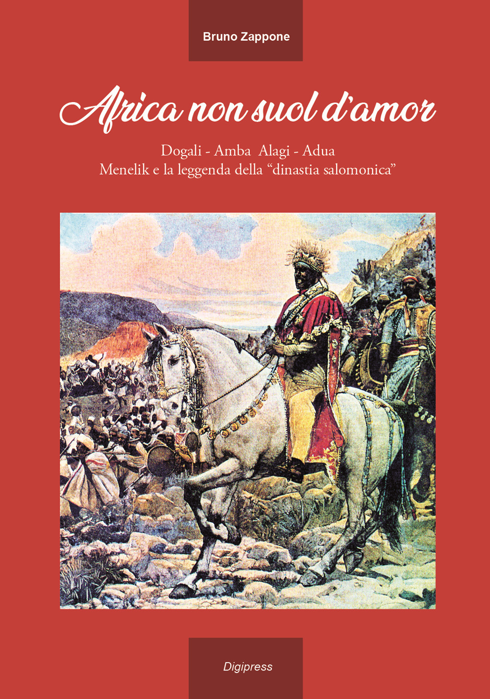 Africa non suol d'amor. Dogali, Amba Alagi, Adua, Menelik e la leggenda della «dinastia salomonica». Ediz. illustrata