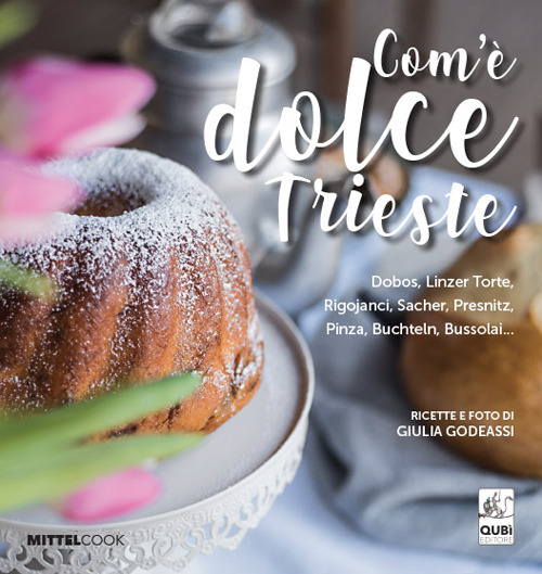 Com'è dolce Trieste. Dobos, linzertorte, rigojanci, sacher, pinza e bussolai...