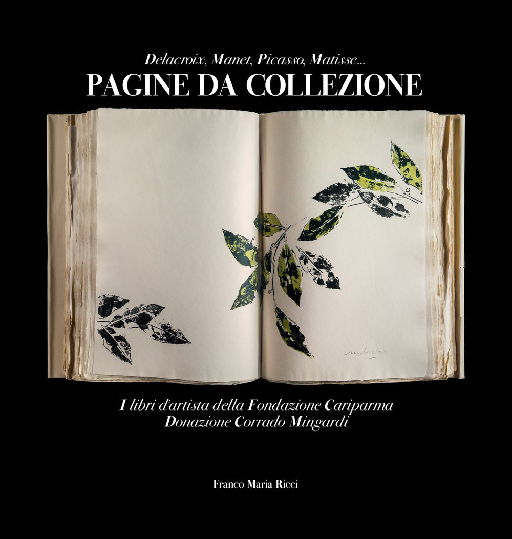 Pagine da collezione. Delacroix, Manet, Picasso, Matisse. I libri d'artista della Fondazione Cariparma. Donazione Corrado Mingardi. Ediz. illustrata