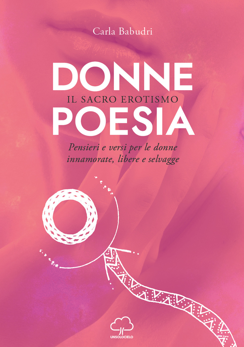 Donne poesia. Il sacro erotismo. Pensieri e versi per donne innamorate, libere e selvagge