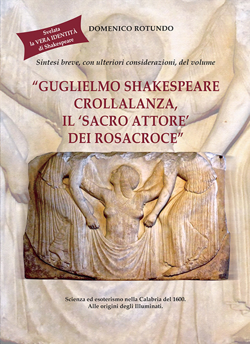 Sintesi breve, con ulteriori considerazioni, del volume «Guglielmo Shakespeare Crollalanza, il 'sacro attore' dei Rosacroce». Scienza ed esoterismo nella Calabria del 1600. Alle origini degli Illuminati. Svelata la vera identità di Shakespeare