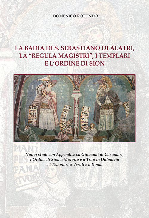 La badia di S. Sebastiano di Alatri, la «Regula Magistri», i Templari e l'Ordine di Sion. Nuovi studi con Appendice su Giovanni di Casamari, l'Ordine di Sion a Malvito e a Traù in Dalmazia e i Templari a Veroli e a Roma. Nuova ediz.