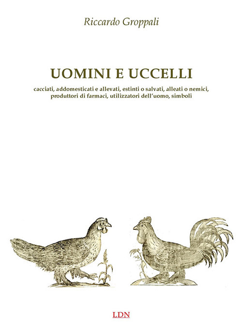 Uomini e uccelli. Cacciati, addomesticati e allevati, estinti o salvati, alleati o nemici, produttori di farmaci, utilizzatori dell'uomo, simboli