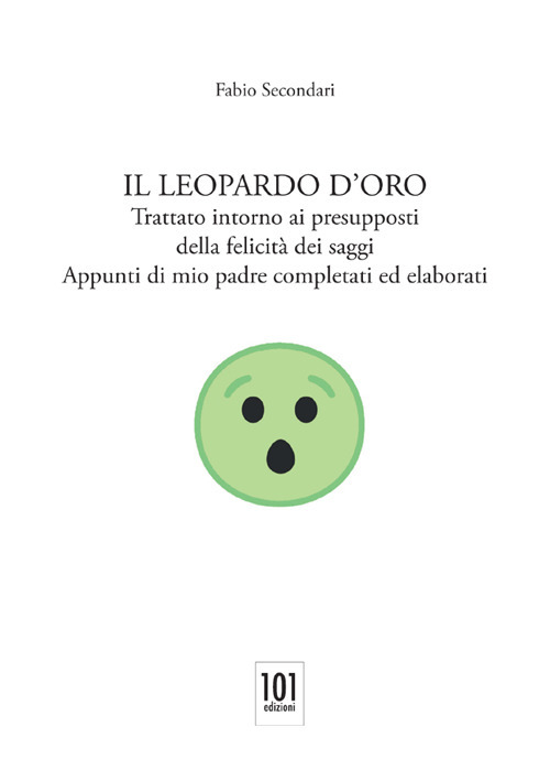 Il Leopardo d'oro. Trattato intorno ai presupposti della felicità dei saggi. Appunti di mio padre completati ed elaborati