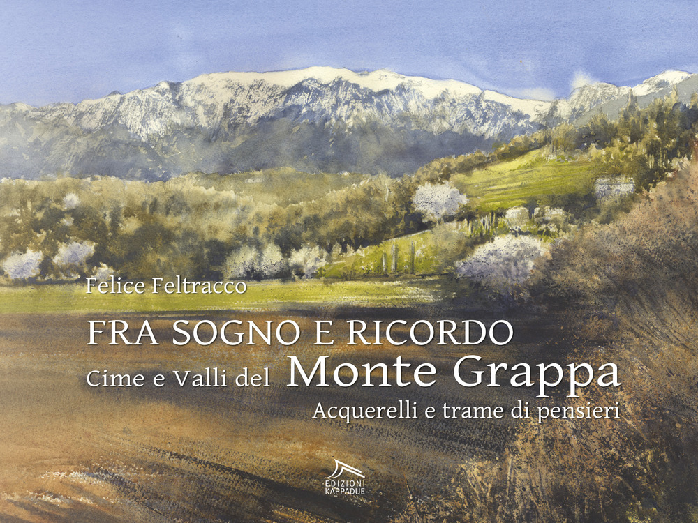 Fra sogno e ricordo. Cime e valli del monte Grappa. Ediz. illustrata
