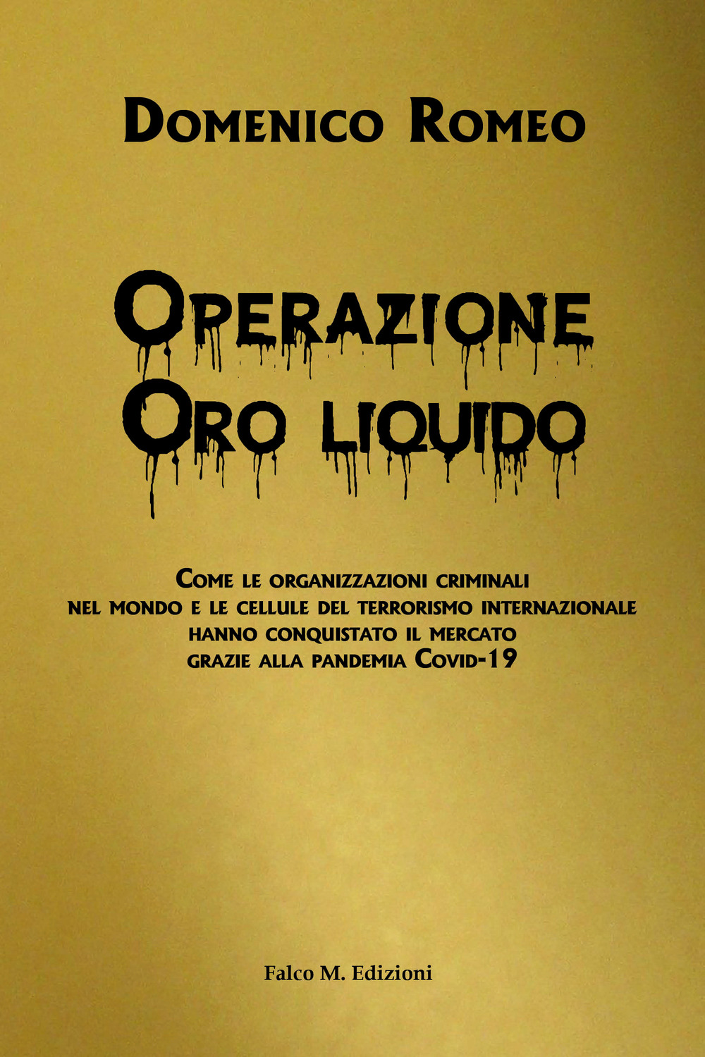 Operazione Oro liquido. Come le organizzazioni criminali nel mondo e le cellule del terrorismo internazionale hanno conquistato il mercato grazie alla pandemia Covid-19