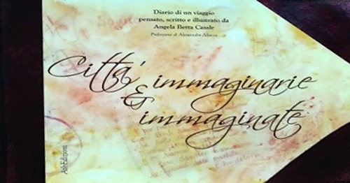 Città immaginarie e immaginate. Diario di un viaggio pensato, scritto e illustrato da Angela Betta Casale. Ediz. illustrata