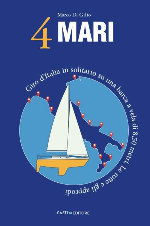 4 MARI - GIRO D\'ITALIA IN SOLITARIO SU UN BARCA A VELA DI 8,50 METRI LE ROTTE E GLI APPRODI di DI GILIO MARCO