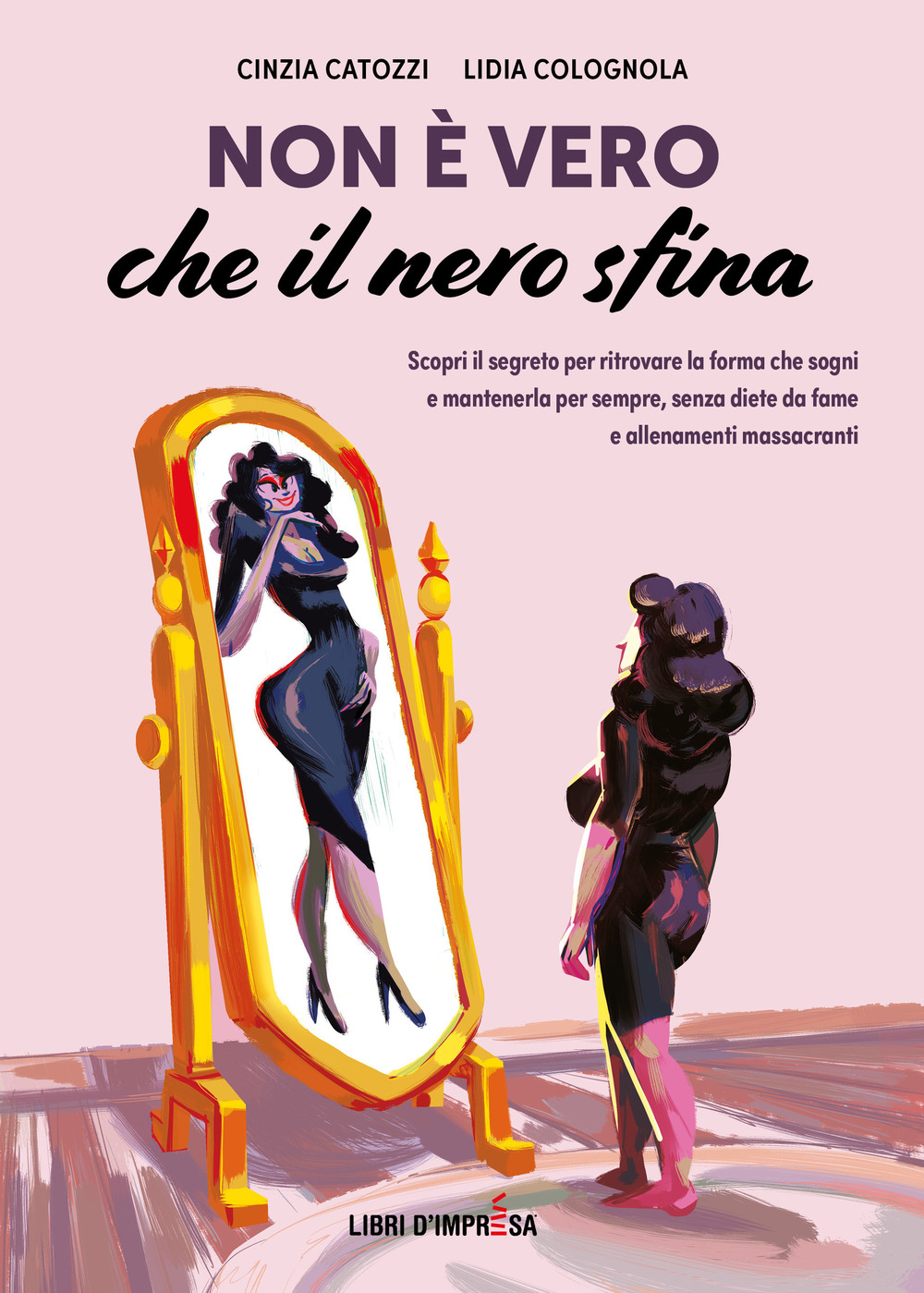 Non è vero che il nero sfina. Scopri il segreto per ritrovare la forma che sogni e mantenerla per sempre, senza diete da fame e allenamenti massacranti