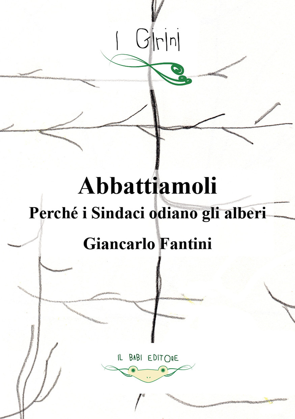 Abbattiamoli!. Perché i sindaci odiano gli alberi? Ediz. illustrata