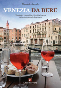 VENEZIA DA BERE - VIAGGIO TRA I COCKTAIL BAR I LUOGHI E LE STORIE DELLA MIXOLOGY DELLA SERENISSIMA di IANNELLO ALESSANDRA