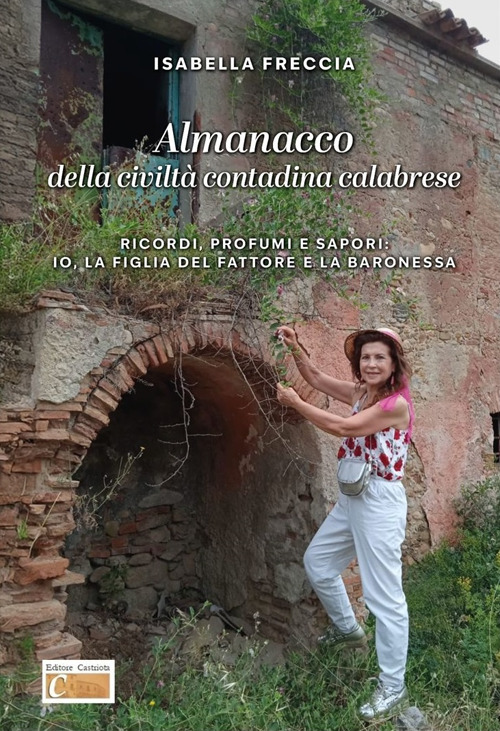 Almanacco della civiltà contadina calabrese. Ricordi, profumi e sapori: io, la figlia del fattore, e la baronessa. Ediz. illustrata
