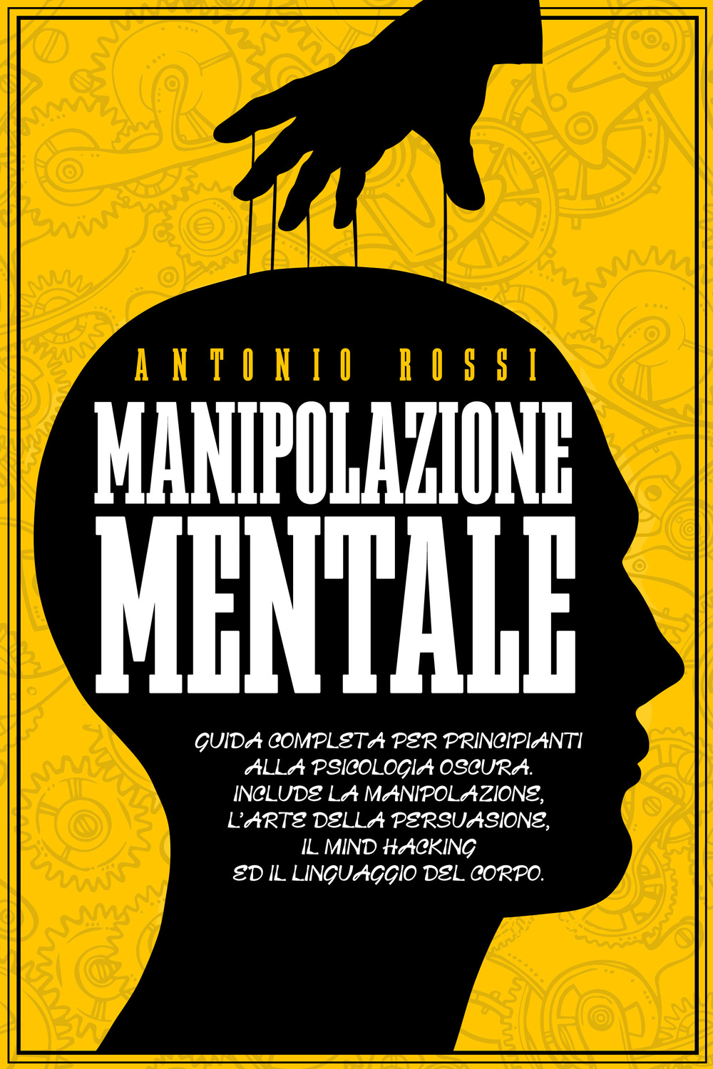 Manipolazione mentale. Guida completa per principianti alla psicologia oscura. Include la manipolazione, l'arte della persuasione, il Mind Hacking ed il linguaggio del corpo