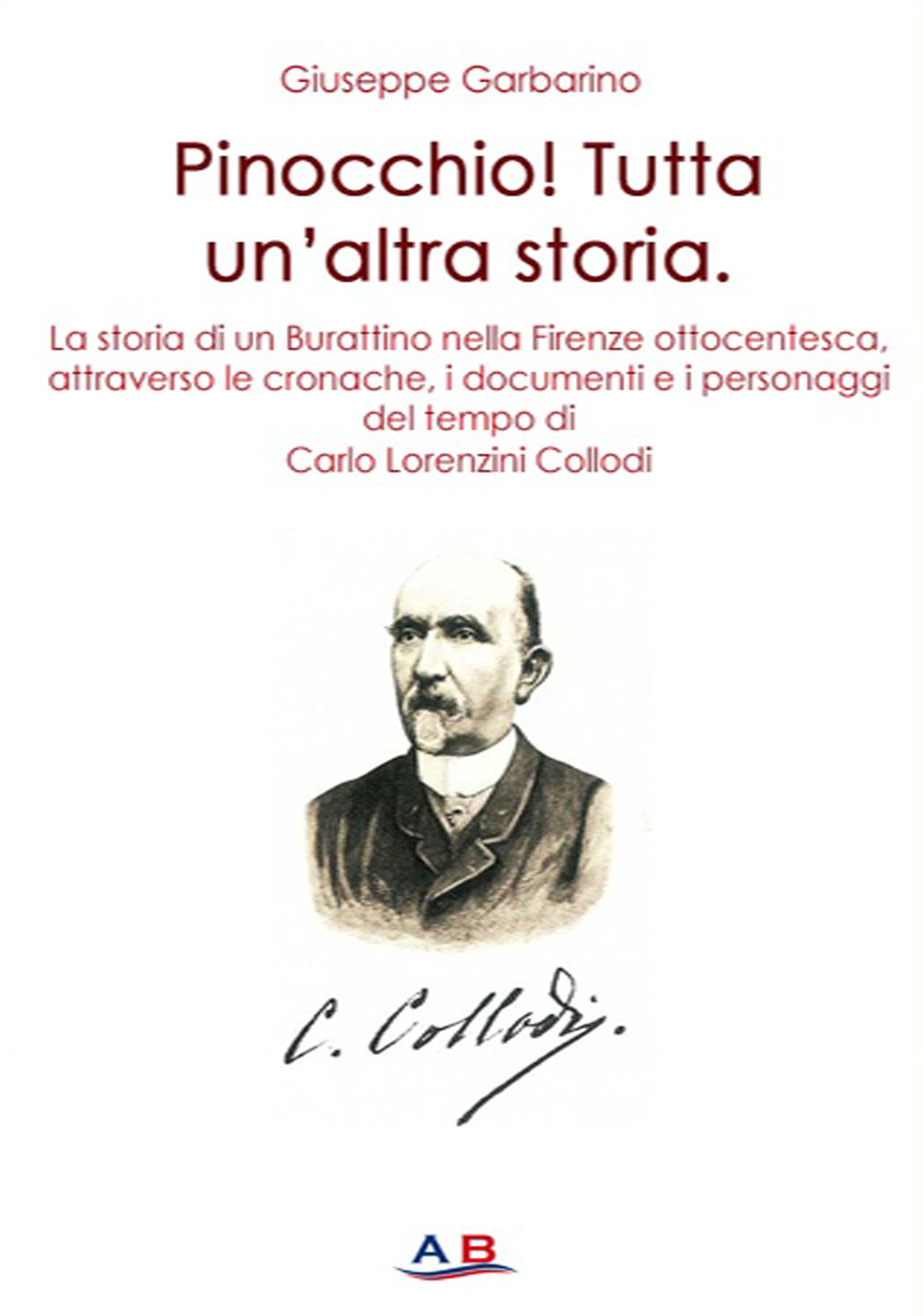 Pinocchio! Tutta un'altra storia. La storia di un Burattino attraverso le cronache, i documenti e i personaggi del tempo di Carlo Lorenzini Collodi