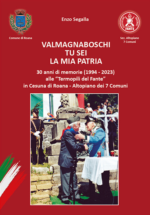 Valmagnaboschi tu sei la mia patria. 30 anni di memorie (1994 - 2023) alle «Termopili del Fante» in Cesuna di Roana - Altopiano dei 7 Comuni