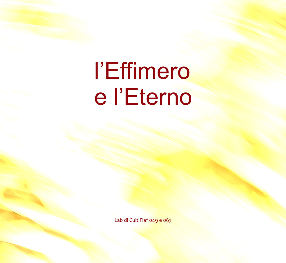 L'Effimero e L'Eterno. Lab di Cult Fiaf 049 e 067