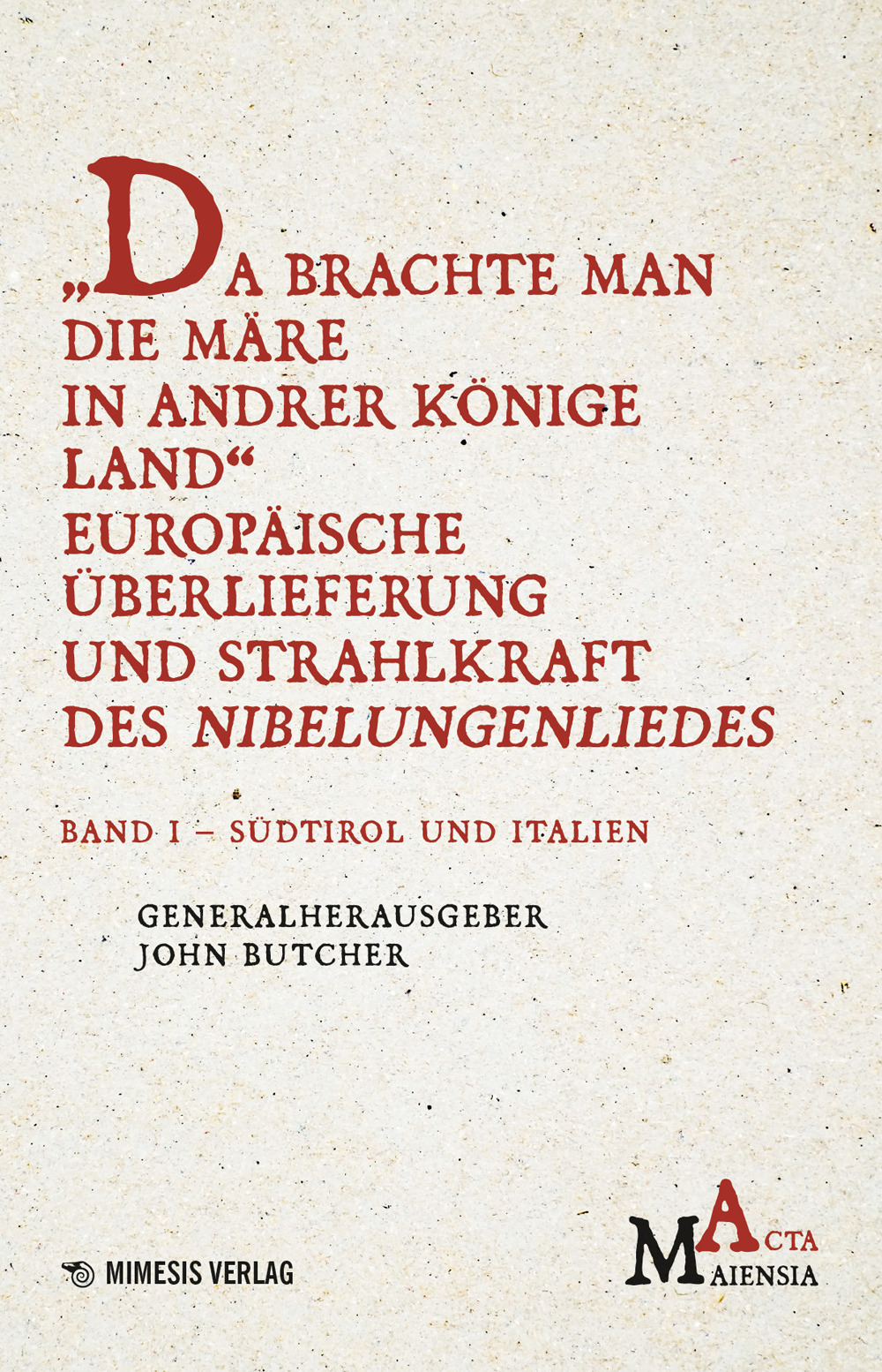 Da Brachte Man Die Märe In Andrer Könige Land Europäische Überlieferung Und Strahlkraft Des Nibelungenliedes. Vol. 1: Südtirol Und Italien