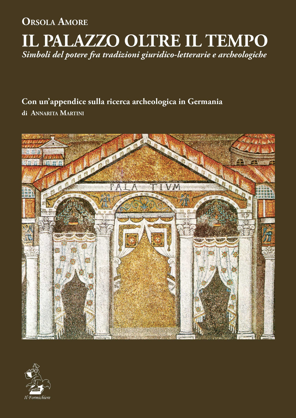 Il Palazzo oltre il tempo. Simboli del potere fra tradizioni giuridico-letterarie e archeologiche. Con un'appendice sulla ricerca archeologica in Germania di Annarita Martini