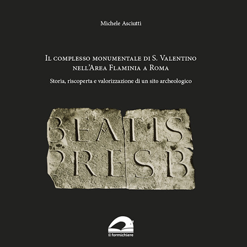 Il complesso Monumentale di S. Valentino nell'area Flaminia a Roma. Storia, riscoperta e valorizzazione di un sito archeologico