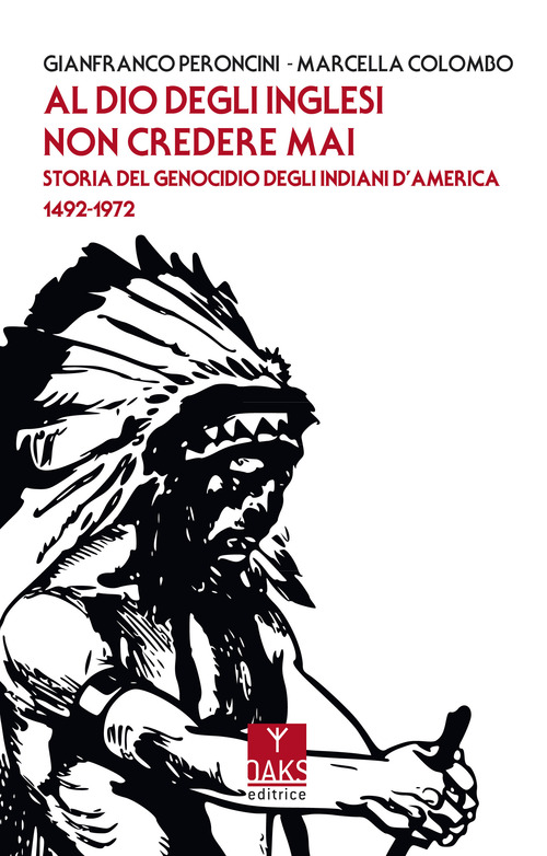 AL DIO DEGLI INGLESI NON CREDERE MAI - STORIA DEL GENOCIDIO DEGL\'INDIANI D\'AMERICA 1492 - 1972 di PERONCINI G. - COLOMBO M.