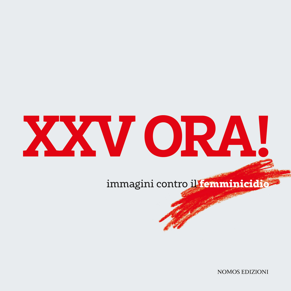 XXV ora! Immagini contro il femminicidio. Catalogo della mostra (Milano, 23 maggio-15 giugno 2018). Ediz. illustrata