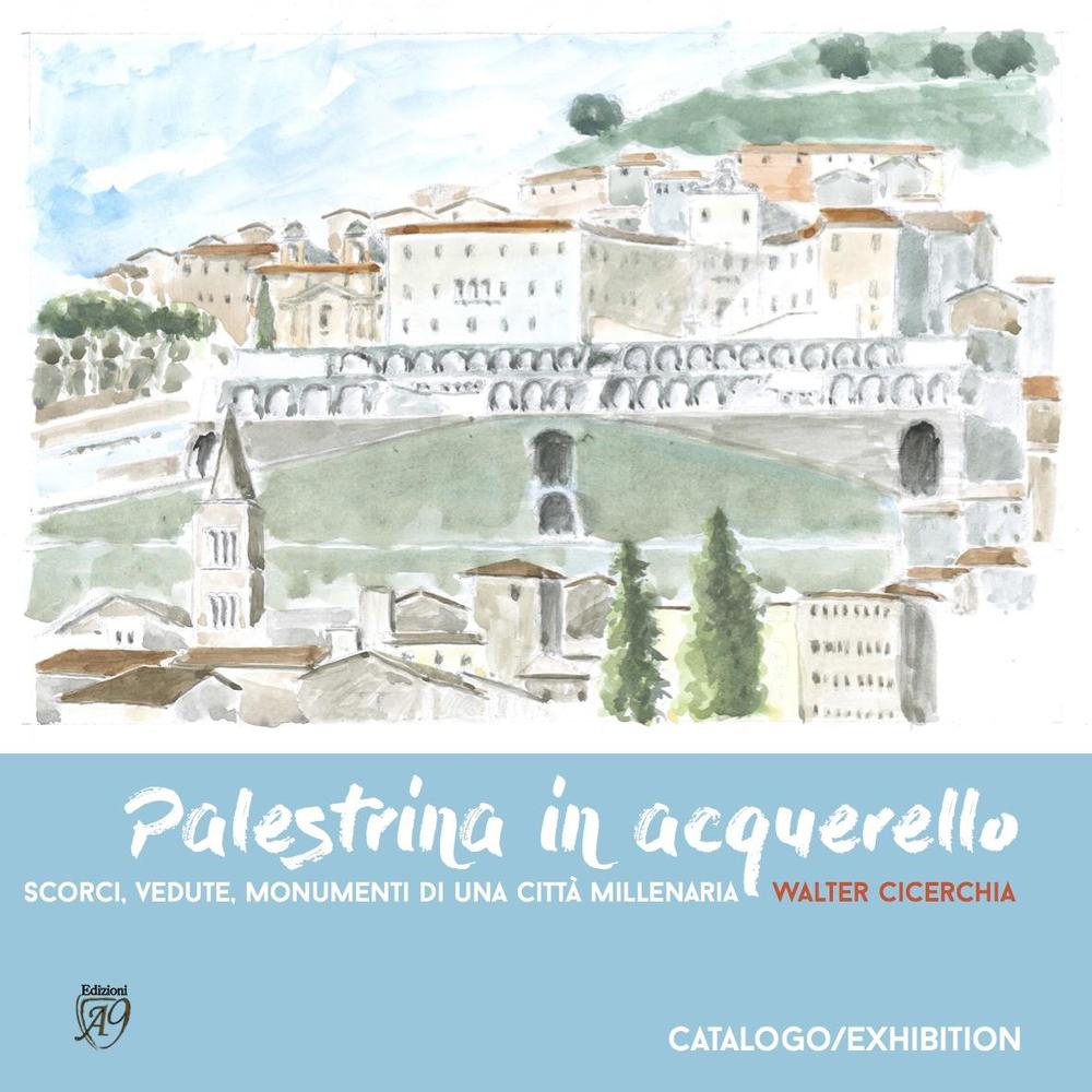 Palestrina in acquerello. Scorci, vedute, monumenti di una città millenaria