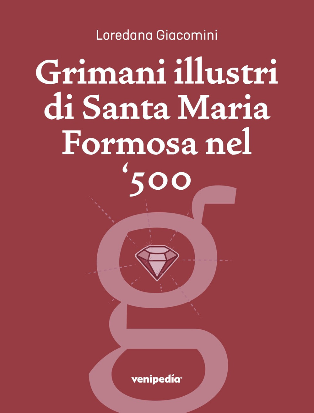 Grimani illustri di Santa Maria Formosa nel '500. Una guida, un percorso storico, una prospettiva particolare. Ediz. illustrata