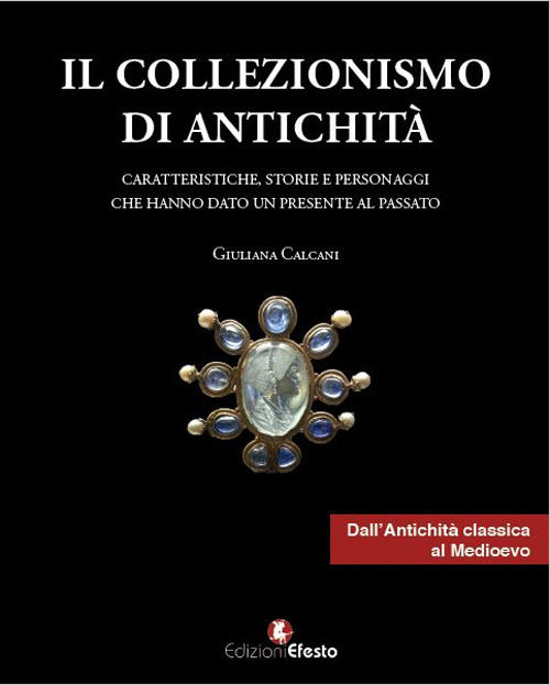 Il collezionismo di antichità. Vol. 1: Caratteristiche, storie e personaggi dall'Antichità classica al Medioevo