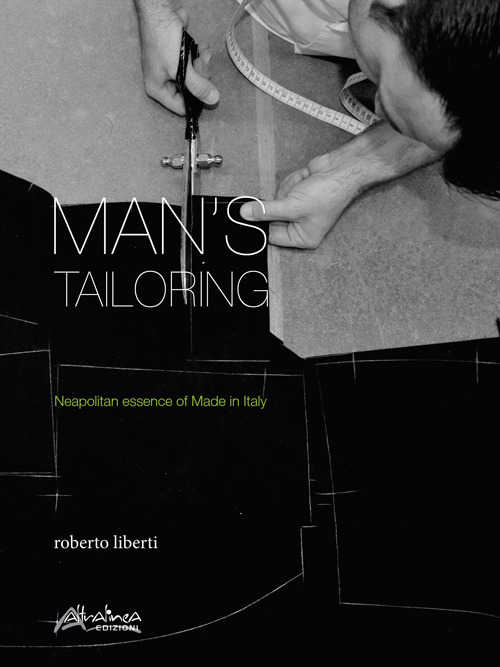 Man's tailoring. Neapolitan essence of Made in Italy. Ediz. italiana e inglese