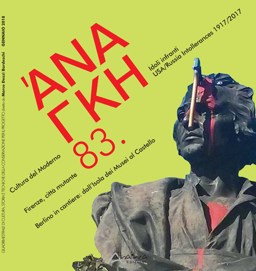 'Ananke. Quadrimestrale di cultura, storia e tecniche della conservazione per il progetto (2018). Vol. 83: Cultura del Moderno. Firenze, città mutante. Berlino in cantiere: dall'Isola dei Musei al Castello. Idoli infranti. Usa/Russia Intollerances 1917-20