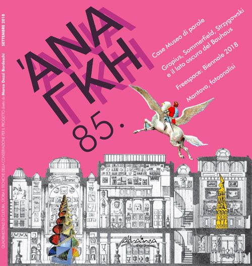 Ananke. Quadrimestrale di cultura, storia e tecniche della conservazione per il progetto (2018). Vol. 85: Case Museo di parole. Gropius, Sommerfield, Strzygowski e il lato oscuro del Bauhaus. Freespace: Biennale 2018. Mantova, fotoanalisi