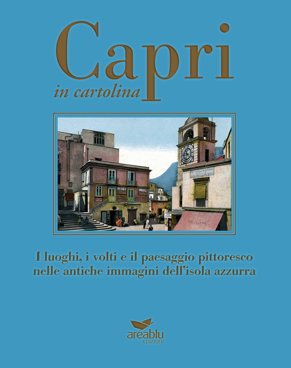 Capri in cartolina. I luoghi, i volti e il paesaggio pittoresco nelle antiche immagini dell'isola azzurra. Ediz. a colori