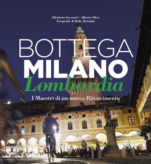 Bottega Milano Lombardia. I maestri di un nuovo Rinascimento. Ediz. italiana e inglese