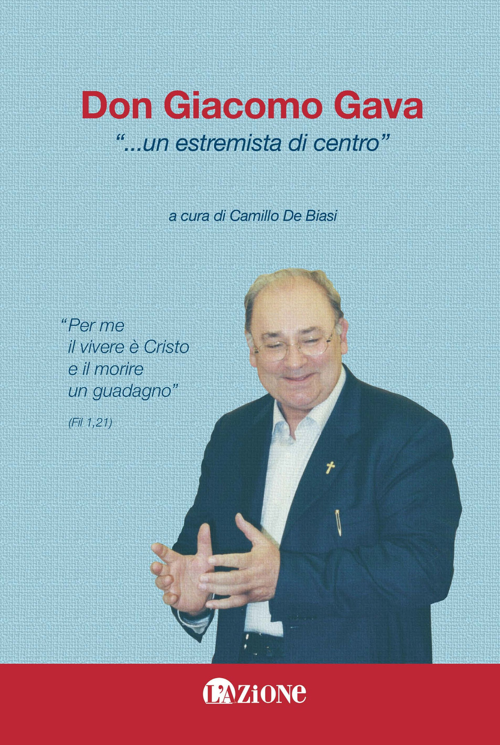Don Giacomo Gava... «Un estremista di centro». «Per me il vivere è Cristo e il morire un guadagno»