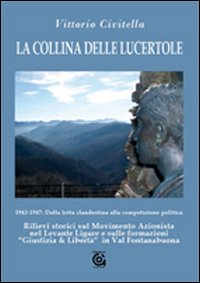 La collina delle lucertole 1943-1947: dalla lotta clandestina alla competizione politica. Rilievi storici sul movimento azionista nel Levante ligure...