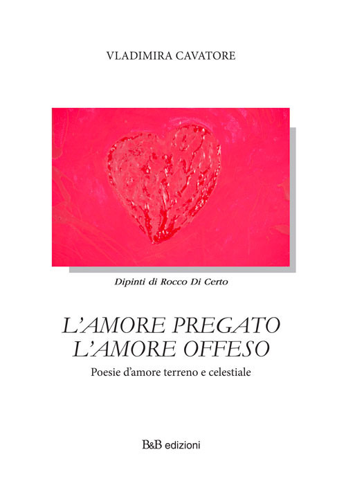 L'amore pregato l'amore offeso. Poesie d'amore terreno e celestiale. Nuova ediz.