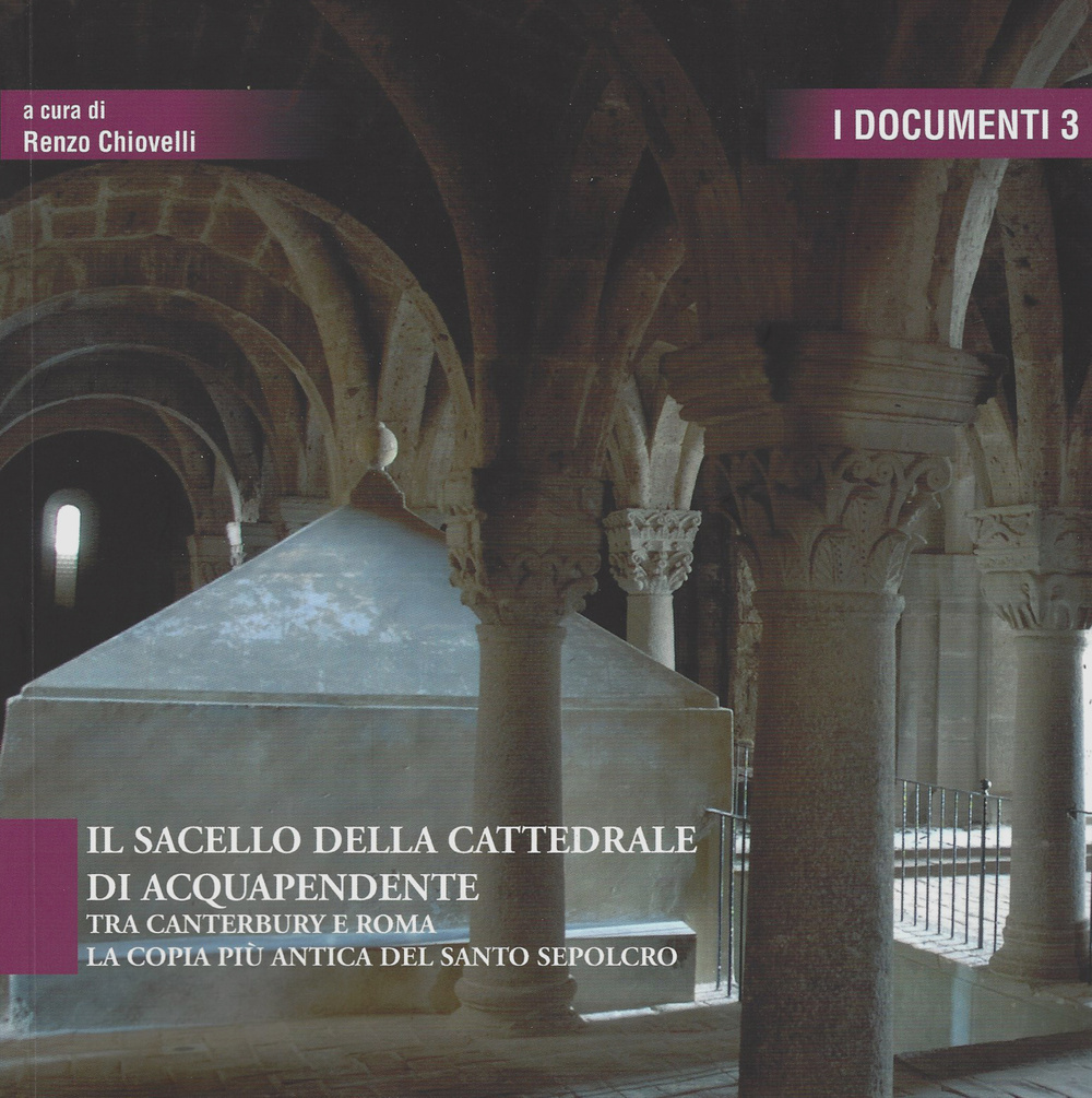 Il sacello della cattedrale di Acquapendente. Tra Canterbury e Roma la copia più antica del Santo Sepolcro. Ediz. illustrata