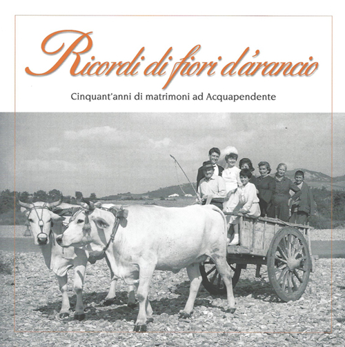 Ricordi di fiori d'arancio. Cinquant'anni di matrimoni ad Acquapendente. Ediz. illustrata