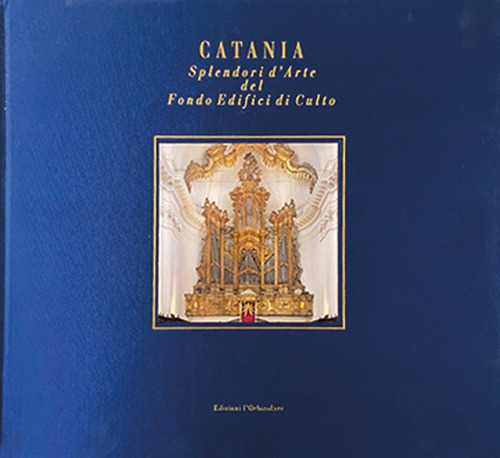 Catania. Splendori d'arte del Fondo Edifici di Culto. Ediz. illustrata