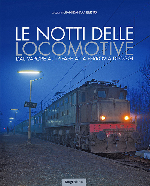 Le notti delle locomotive. Dal vapore al trifase alla ferrovia di oggi. Ediz. illustrata