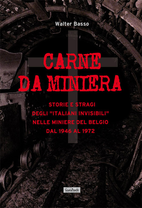 Carne da miniera. Storie e stragi degli «italiani invisibili» nelle miniere del Belgio dal 1946 al 1973