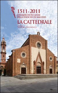 1511-2011 cinquecento anni della diocesi di Saluzzo. La cattedrale. Ediz. illustrata