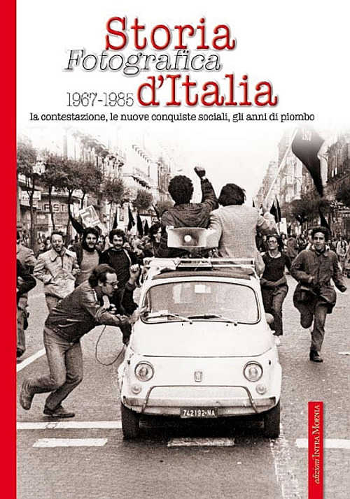 Storia fotografica 1967-1985 d'Italia. La contestazione, le nuove conquiste sociali, gli anni di piombo. Ediz. illustrata