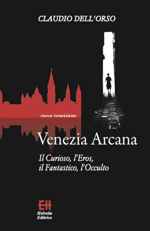 Venezia arcana. Il curioso, l'eros, il fantastico, l'occulto