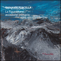 Giovanni Porcella. La figurazione, accezione primaria. Ediz. illustrata