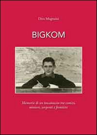 Bigkom. Memorie di un toscanaccio tra comizi, miniere, serpenti e frontiere